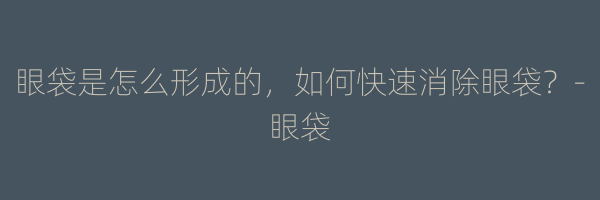 眼袋是怎么形成的，如何快速消除眼袋？-眼袋